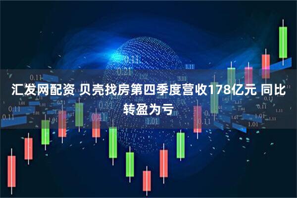 汇发网配资 贝壳找房第四季度营收178亿元 同比转盈为亏