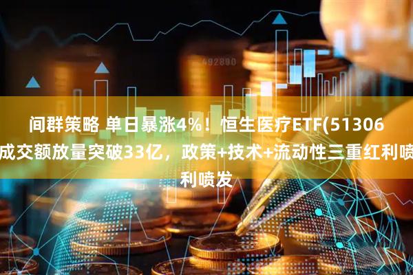 间群策略 单日暴涨4%！恒生医疗ETF(513060)成交额放量突破33亿，政策+技术+流动性三重红利喷发
