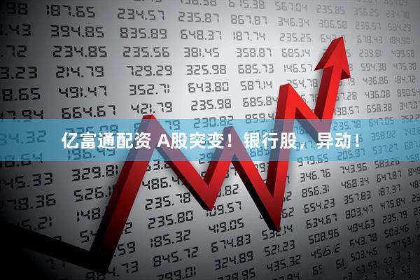 亿富通配资 A股突变！银行股，异动！