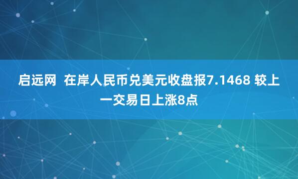 启远网  在岸人民币兑美元收盘报7.1468 较上一交易日上涨8点