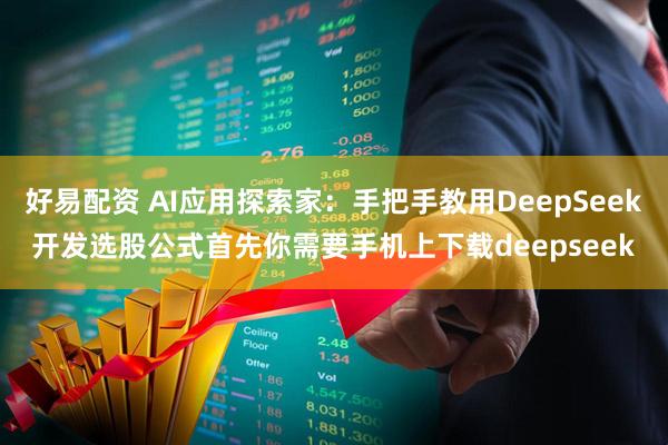 好易配资 AI应用探索家：手把手教用DeepSeek开发选股公式首先你需要手机上下载deepseek