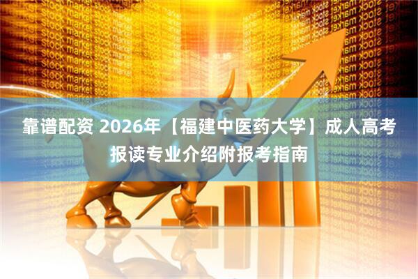 靠谱配资 2026年【福建中医药大学】成人高考报读专业介绍附报考指南