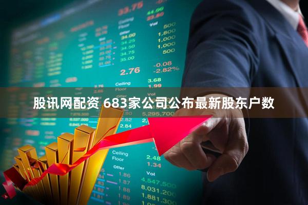 股讯网配资 683家公司公布最新股东户数