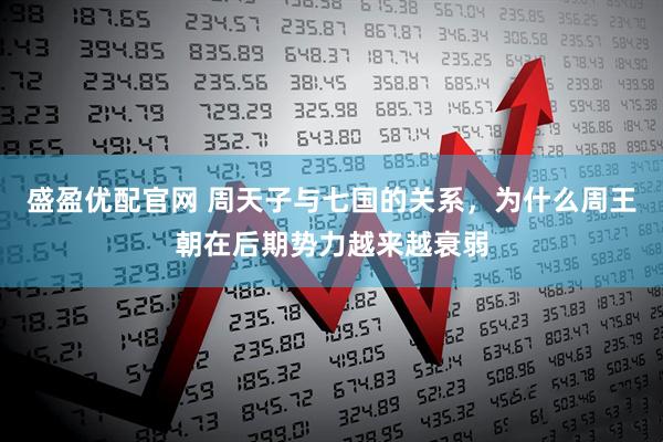 盛盈优配官网 周天子与七国的关系，为什么周王朝在后期势力越来越衰弱