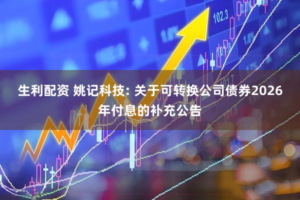 生利配资 姚记科技: 关于可转换公司债券2026年付息的补充公告