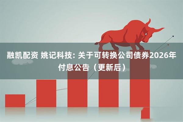融凯配资 姚记科技: 关于可转换公司债券2026年付息公告（更新后）