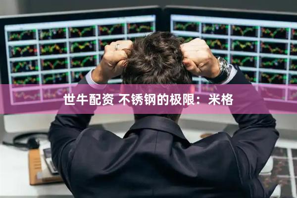 世牛配资 不锈钢的极限：米格