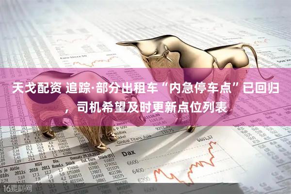 天戈配资 追踪·部分出租车“内急停车点”已回归，司机希望及时更新点位列表